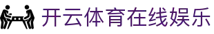 开云体育（官网）-官方登录入口 - KAIYUN SPORTS